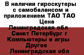 В наличии гироскутеры с самобалансом и приложением ТАО ТАО Smart Balance  › Цена ­ 6 500 - Ленинградская обл., Санкт-Петербург г. Компьютеры и игры » Другое   . Ленинградская обл.,Санкт-Петербург г.